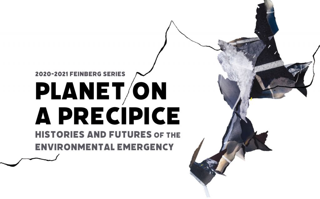 2020-2021 Feinberg Series, PLANET ON A PRECIPICE: Histories and Futures of the Environmental Emergency