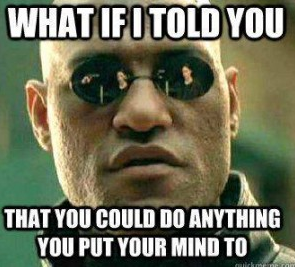 Matrix Meme that says "what if I told you that you could do anything you put your mind to."